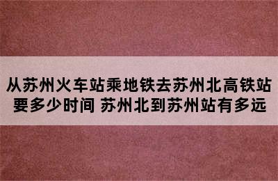 从苏州火车站乘地铁去苏州北高铁站要多少时间 苏州北到苏州站有多远